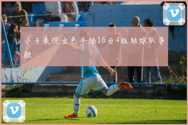 小卡表现出色半场16分4板助球队争胜