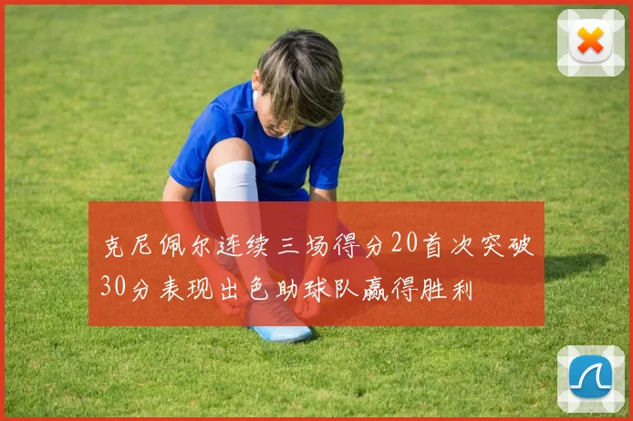 克尼佩尔连续三场得分20首次突破30分表现出色助球队赢得胜利
