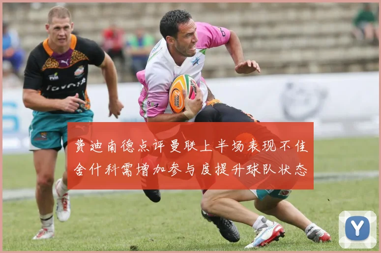 费迪南德点评曼联上半场表现不佳舍什科需增加参与度提升球队状态